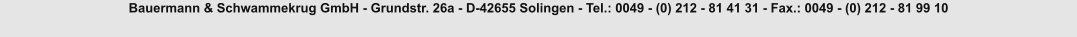 Bauermann & Schwammekrug GmbH - Grundstr. 26a - D-42655 Solingen - Tel.: 0049 - (0) 212 - 81 41 31 - Fax.: 0049 - (0) 212 - 81 99 10