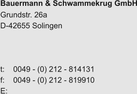 Bauermann & Schwammekrug GmbH Grundstr. 26a D-42655 Solingen    t:    0049 - (0) 212 - 814131 f:    0049 - (0) 212 - 819910 E:
